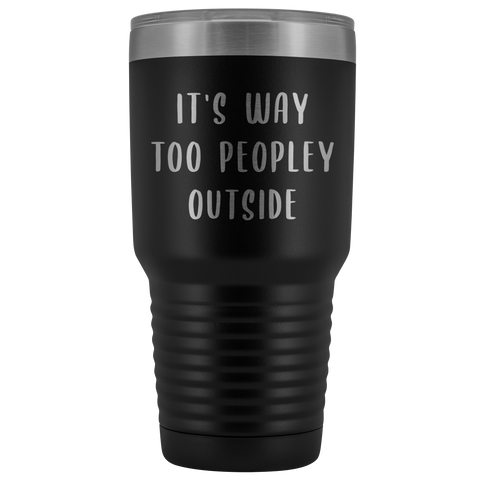 It's Way Too Peopley Outside Tumbler Funny Metal Introvert Mug Insulated Hot Cold Travel Cup 30oz BPA Free