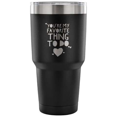 You're My Favorite Thing To Do Tumbler Double Wall Vacuum Insulated Hot Cold Travel Cup 30oz BPA Free