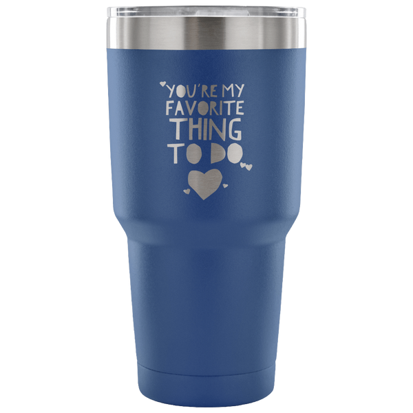 You're My Favorite Thing To Do Tumbler Double Wall Vacuum Insulated Hot Cold Travel Cup 30oz BPA Free