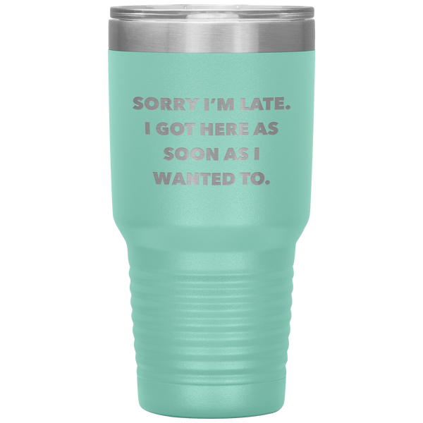 Sorry I'm Late I Got Here As Soon As I Wanted To Funny Tumbler Double Wall Vacuum Insulated Hot & Cold Travel Cup 30oz BPA Free