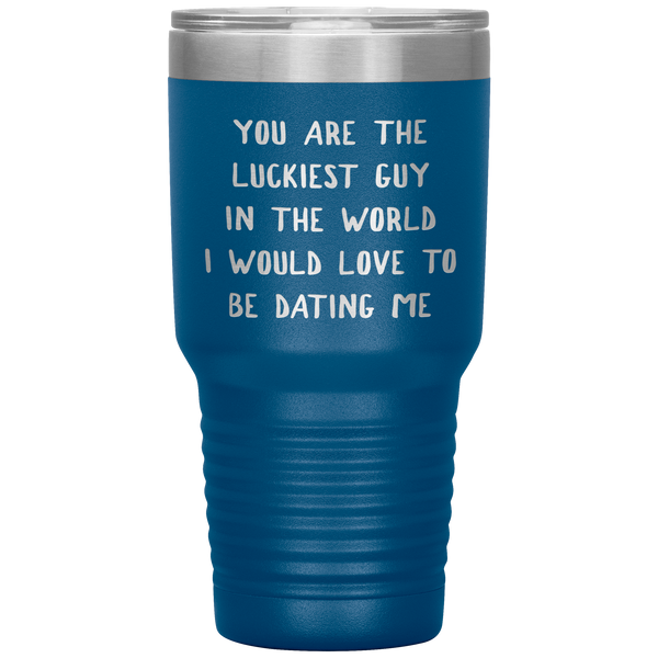 Funny Boyfriend Gift You Are the Luckiest Guy in the World I Would Love Dating Me Tumbler Travel Coffee Cup 30oz BPA Free