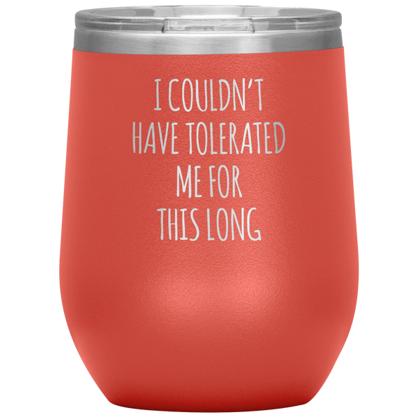 I Couldn't Have Tolerated Me This Long Stemless Insulated Wine Tumbler BPA Free 12oz