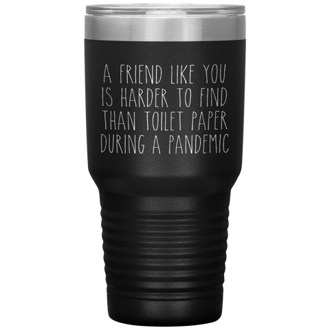 A Friend Like You is Harder to Find Than Toilet Paper During a Pandemic Tumbler BFF Mug Travel Coffee Cup 30oz BPA Free