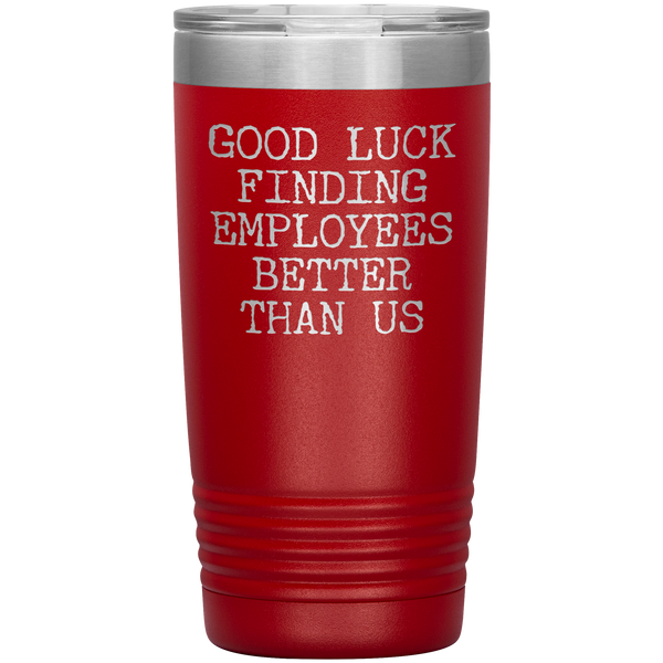 Good Luck Finding Employees Better Than Us Tumbler Boss Leaving Gifts Metal Mug Insulated Hot Cold Travel Cup 20oz BPA Free