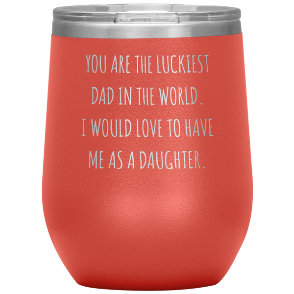 Happy Father's Day Gift From Daughter Funny Dad Gifts You are the Luckiest Dad in the World Travel Wine Tumbler BPA Free 12oz