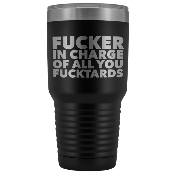 Fucker in Charge of All You Fucktards Boss Tumbler Metal Mug Double Wall Vacuum Insulated Hot Cold Travel Cup 30oz BPA Free