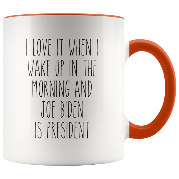 I Love it When I Wake Up in the Morning and Joe Biden is President Mug Democrat Coffee Cup