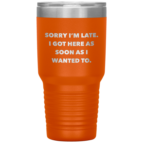 Sorry I'm Late I Got Here As Soon As I Wanted To Funny Tumbler Double Wall Vacuum Insulated Hot & Cold Travel Cup 30oz BPA Free