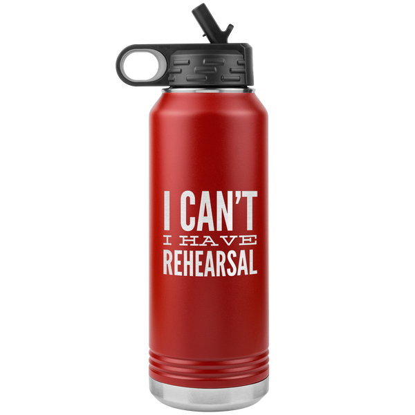 Musical Theater Gift for Actor I Can't I Have Rehearsal Insulated Water Bottle Tumbler 32oz BPA Free