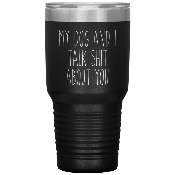 My Dog and I Talk Shit About You Tumbler Travel Coffee Cup 30oz BPA Free