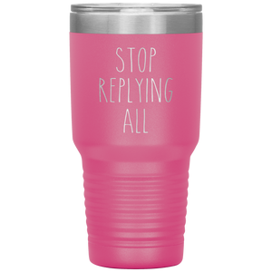 Stop Replying All Tumbler Funny Work Mug for the Office Coworker Travel Coffee Cup 30oz BPA Free