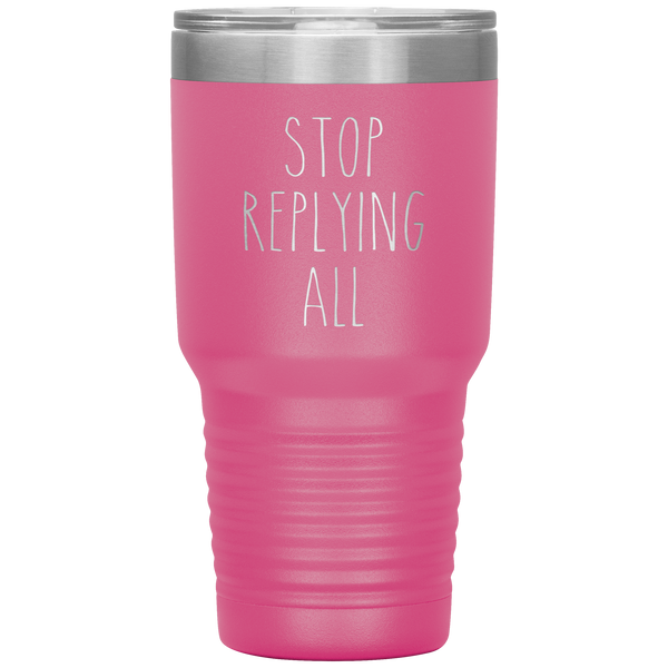 Stop Replying All Tumbler Funny Work Mug for the Office Coworker Travel Coffee Cup 30oz BPA Free