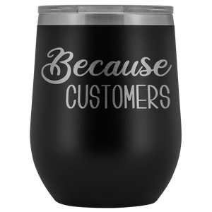 Because Customers Wine Tumbler Funny Retail Business Owner Gifts Stemless Insulated Hot Cold BPA Free 12oz Travel Sippy Cup