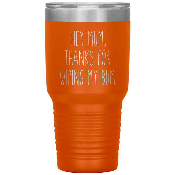 Hey Mum Thanks for Wiping My Bum Tumbler Travel Coffee Cup 30oz BPA Free