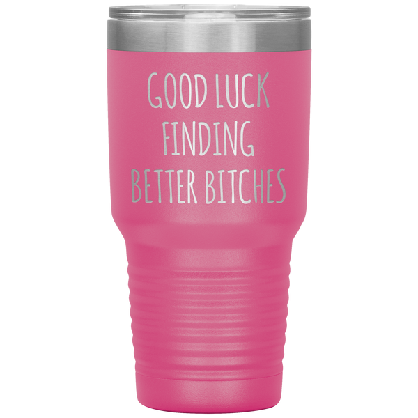 Good Luck Finding Better Bitches Funny Coworker Gift Tumbler Travel Coffee Cup 30oz BPA Free