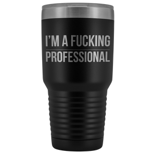 I'm a Fucking Professional Tumbler Double Wall Insulated Hot Cold Travel Cup 30oz BPA Free