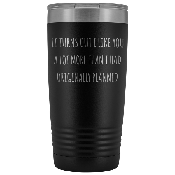 Boyfriend Gifts Girlfriend Gift Turns Out I Like You More Than I Originally Planned New Relationship Dating Tumbler Metal Insulated Hot Cold Travel Cup 20oz BPA Free