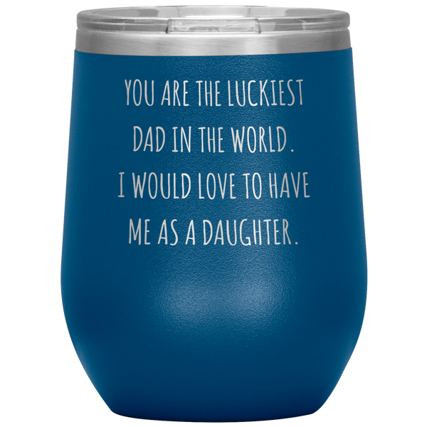 Happy Father's Day Gift From Daughter Funny Dad Gifts You are the Luckiest Dad in the World Travel Wine Tumbler BPA Free 12oz