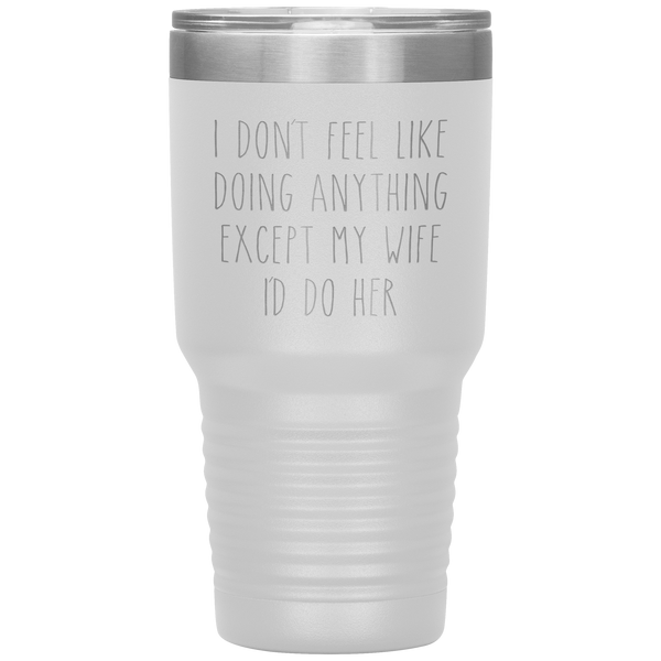 Funny Husband Anniversary Gift Tumbler I Don't Feel Like Doing Anything Except My Wife Travel Coffee Cup 30oz BPA Free
