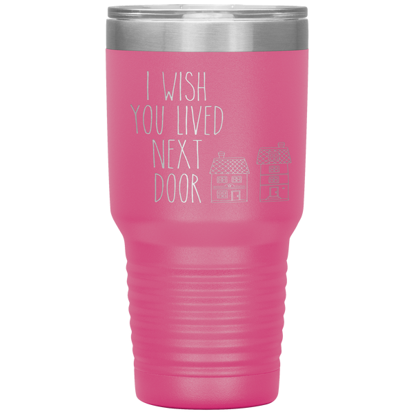 I Wish You Lived Next Door Tumbler I Miss You Long Distance Friendship Gift Travel Coffee Cup 30oz BPA Free
