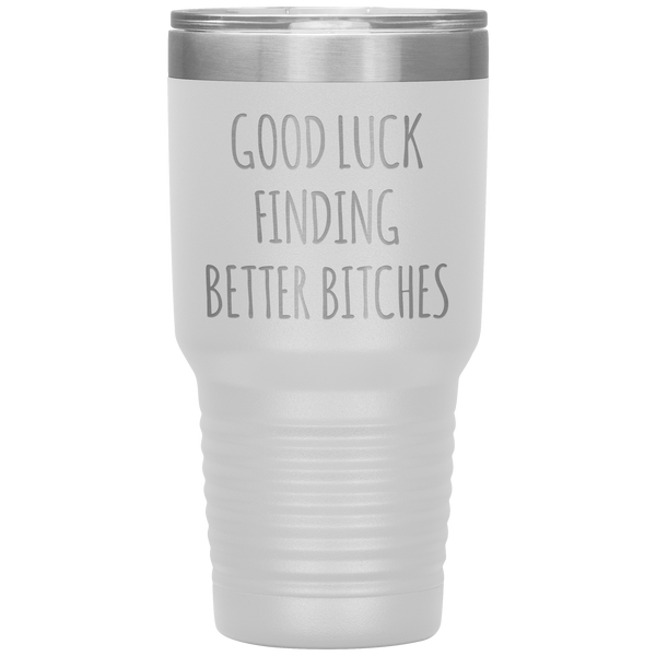 Good Luck Finding Better Bitches Funny Coworker Gift Tumbler Travel Coffee Cup 30oz BPA Free