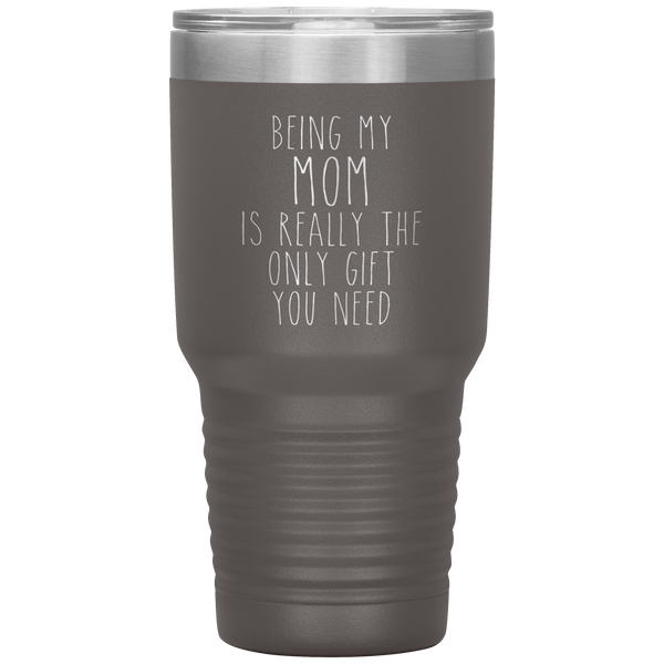 Funny Mother's Day Gift Being My Mom is Really the Only Gift You Need Tumbler Travel Coffee Cup 30oz BPA Free