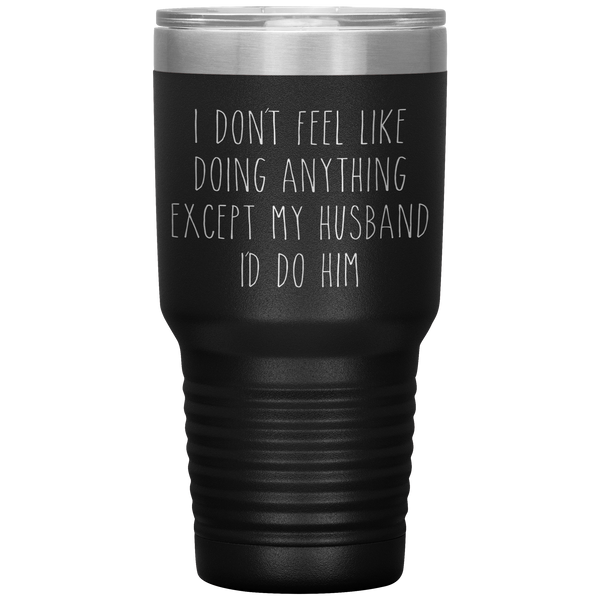 I Don't Feel Like Doing Anything Except My Husband I'd Do Him Funny Wife Gift Tumbler Travel Coffee Cup 30oz BPA Free