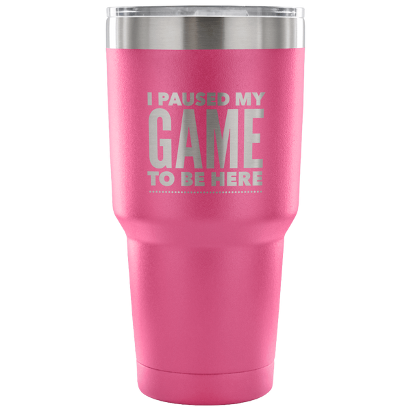 I Paused My Game to Be Here Funny Tumbler Double Wall Vacuum Insulated Hot Cold Travel Cup 30oz BPA Free