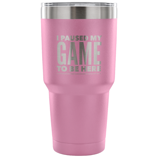 I Paused My Game to Be Here Funny Tumbler Double Wall Vacuum Insulated Hot Cold Travel Cup 30oz BPA Free