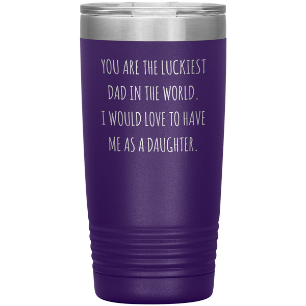 Father's Day Mug Gift You are the Luckiest Dad in the World I Would Love to Have Me as a Daughter Tumbler Funny Travel Cup 20oz BPA Free