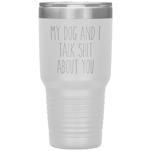 My Dog and I Talk Shit About You Tumbler Travel Coffee Cup 30oz BPA Free