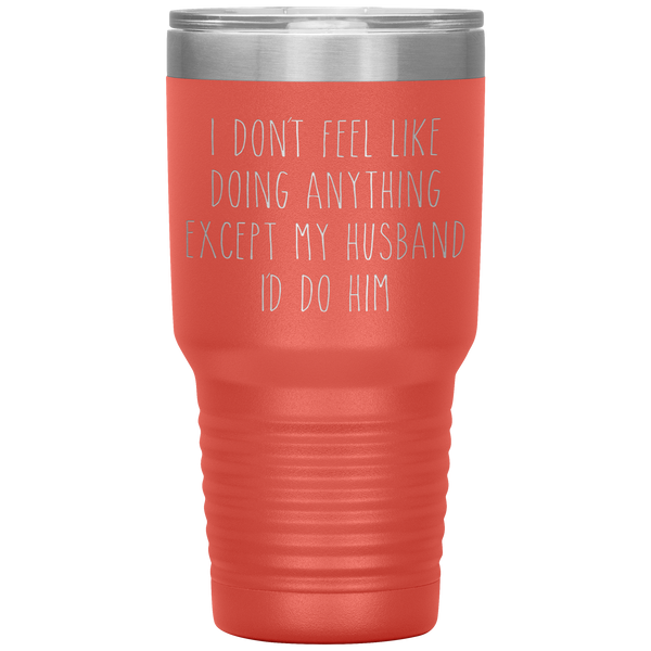I Don't Feel Like Doing Anything Except My Husband I'd Do Him Funny Wife Gift Tumbler Travel Coffee Cup 30oz BPA Free