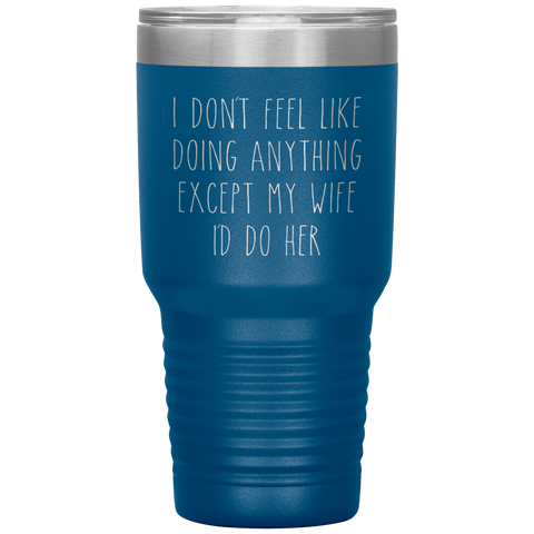 Funny Husband Anniversary Gift Tumbler I Don't Feel Like Doing Anything Except My Wife Travel Coffee Cup 30oz BPA Free
