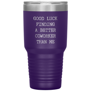 Good Luck Finding a Better Coworker Than Me Tumbler Travel Coffee Cup 30oz BPA Free