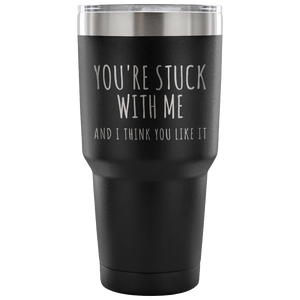 You're Stuck With Me and I Think You Like It Funny Tumbler Double Wall Vacuum Insulated Hot Cold Travel Cup 30oz BPA Free