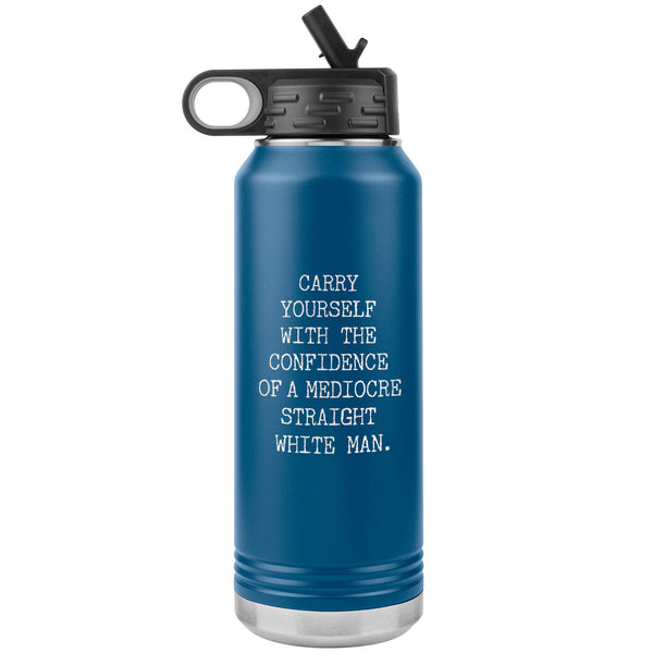 Carry Yourself with the Confidence of a Mediocre Straight White Man Water Bottle Tumbler 32oz BPA Free