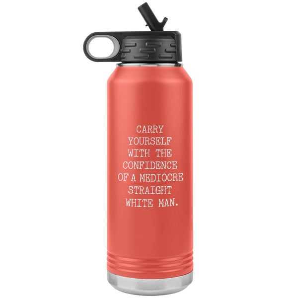 Carry Yourself with the Confidence of a Mediocre Straight White Man Water Bottle Tumbler 32oz BPA Free