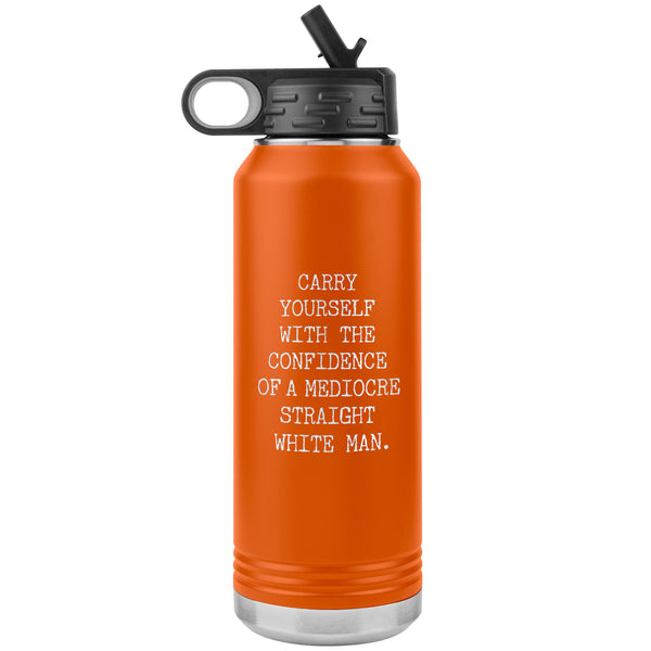 Carry Yourself with the Confidence of a Mediocre Straight White Man Water Bottle Tumbler 32oz BPA Free