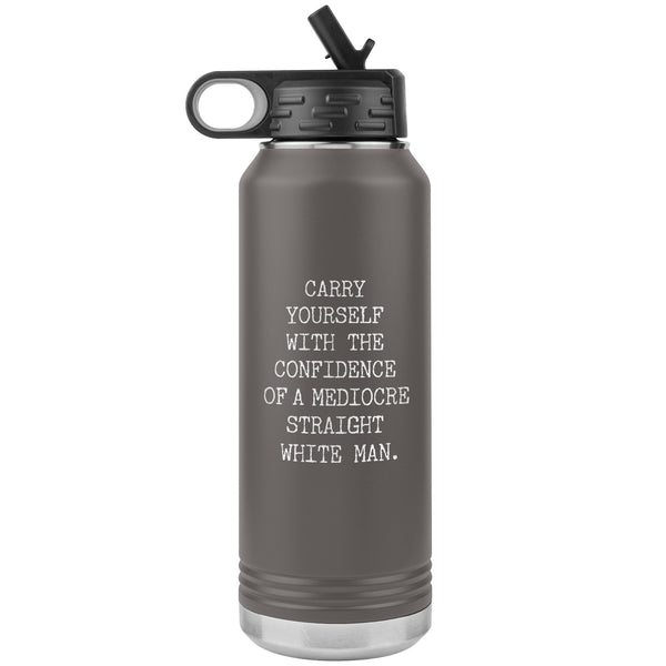 Carry Yourself with the Confidence of a Mediocre Straight White Man Water Bottle Tumbler 32oz BPA Free