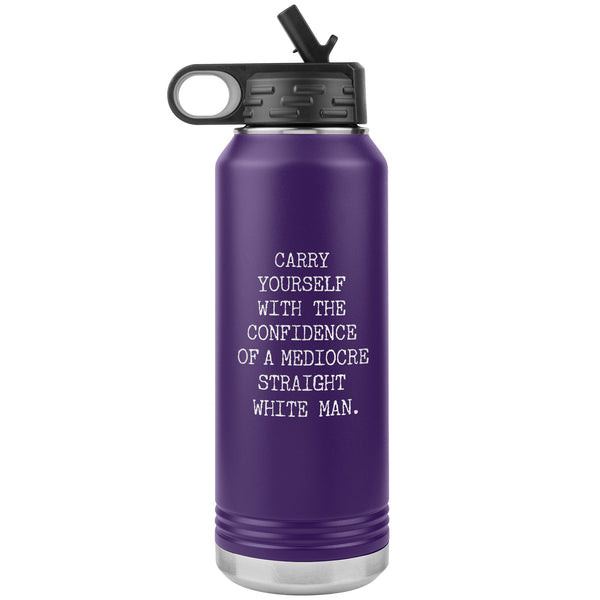 Carry Yourself with the Confidence of a Mediocre Straight White Man Water Bottle Tumbler 32oz BPA Free