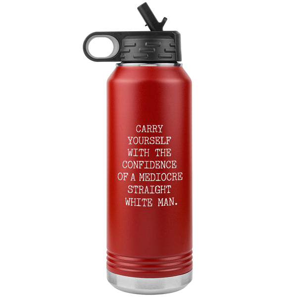 Carry Yourself with the Confidence of a Mediocre Straight White Man Water Bottle Tumbler 32oz BPA Free