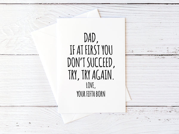 Dad, If At First You Don't Succeed, Try, Try Again. Love, Your Fifth Born