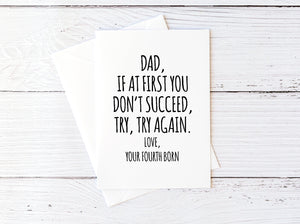 Dad, If At First You Don't Succeed, Try, Try Again. Love, Your Fourth Born