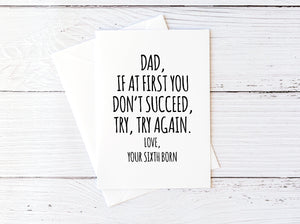Dad, If At First You Don't Succeed, Try, Try Again. Love, Your Sixth Born