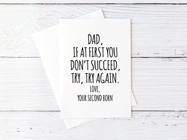 Dad, If At First You Don't Succeed, Try, Try Again. Love, Your Second Born