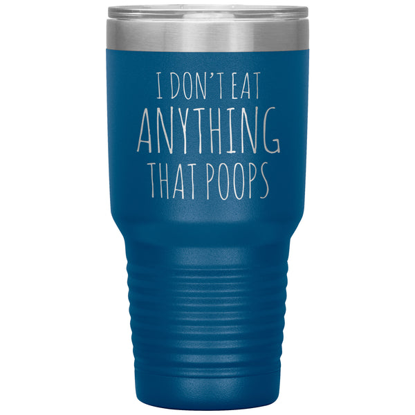 Funny Vegan Gifts I Don't Eat Anything That Poops Vegan Tumbler Metal Mug Double Wall Vacuum Insulated Hot Cold Travel Cup 30oz BPA Free