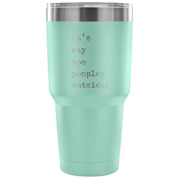 It's Way Too Peopley Outside Too Peopley Out There Tumbler Metal Mug Double Wall Vacuum Insulated Hot & Cold Travel Cup 30oz BPA Free-Cute But Rude