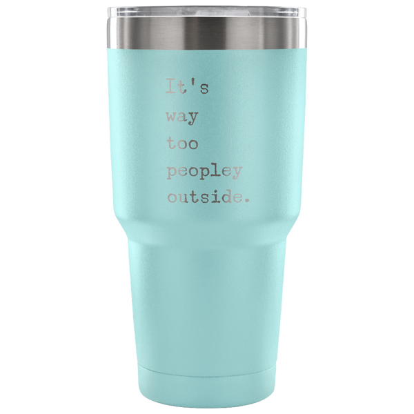 It's Way Too Peopley Outside Too Peopley Out There Tumbler Metal Mug Double Wall Vacuum Insulated Hot & Cold Travel Cup 30oz BPA Free-Cute But Rude