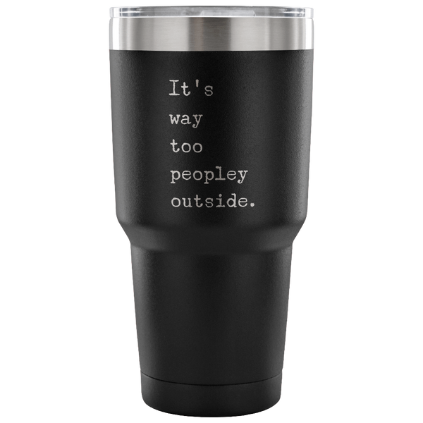 It's Way Too Peopley Outside Too Peopley Out There Tumbler Metal Mug Double Wall Vacuum Insulated Hot & Cold Travel Cup 30oz BPA Free-Cute But Rude