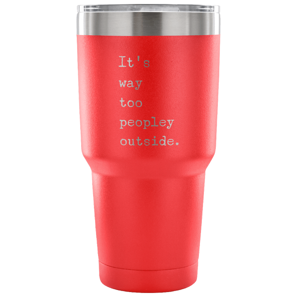 It's Way Too Peopley Outside Too Peopley Out There Tumbler Metal Mug Double Wall Vacuum Insulated Hot & Cold Travel Cup 30oz BPA Free-Cute But Rude